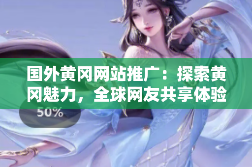 國(guó)外黃岡網(wǎng)站推廣：探索黃岡魅力，全球網(wǎng)友共享體驗(yàn)！