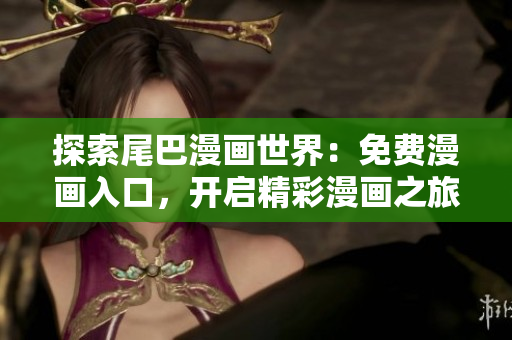 探索尾巴漫畫世界：免費漫畫入口，開啟精彩漫畫之旅！