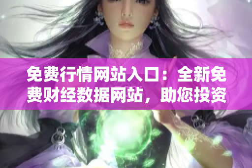 免費行情網(wǎng)站入口：全新免費財經(jīng)數(shù)據(jù)網(wǎng)站，助您投資決策