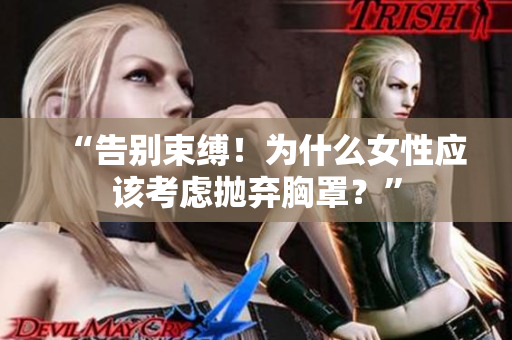 “告別束縛!為什么女性應(yīng)該考慮拋棄胸罩?” “告別束縛!為什么女性應(yīng)該考慮拋棄胸罩?”