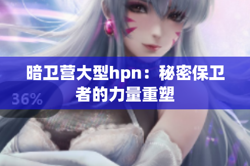 暗衛(wèi)營大型hpn：秘密保衛(wèi)者的力量重塑