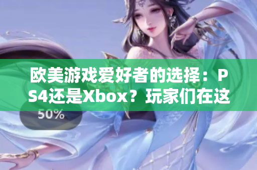 歐美游戲愛好者的選擇：PS4還是Xbox？玩家們在這兩款主機(jī)間的取舍