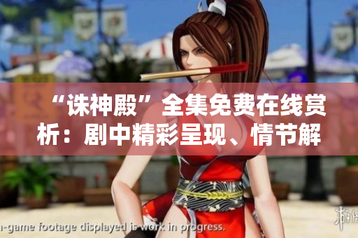 “誅神殿”全集免費(fèi)在線賞析：劇中精彩呈現(xiàn)、情節(jié)解讀一應(yīng)俱全