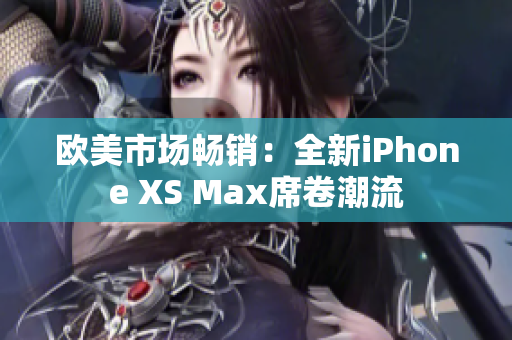 歐美市場(chǎng)暢銷：全新iPhone XS Max席卷潮流