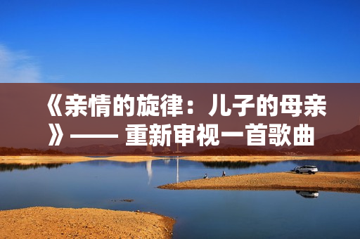 《親情的旋律：兒子的母親》—— 重新審視一首歌曲