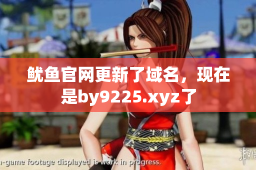 魷魚官網(wǎng)更新了域名，現(xiàn)在是by9225.xyz了