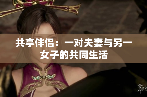 共享伴侶：一對夫妻與另一女子的共同生活