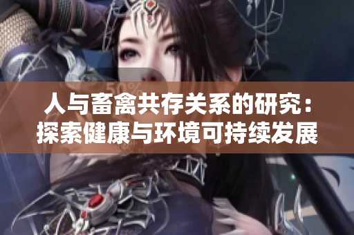 人與畜禽共存關(guān)系的研究：探索健康與環(huán)境可持續(xù)發(fā)展的關(guān)鍵因素