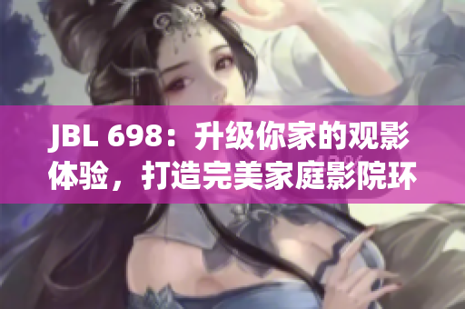 JBL 698：升級你家的觀影體驗，打造完美家庭影院環(huán)境