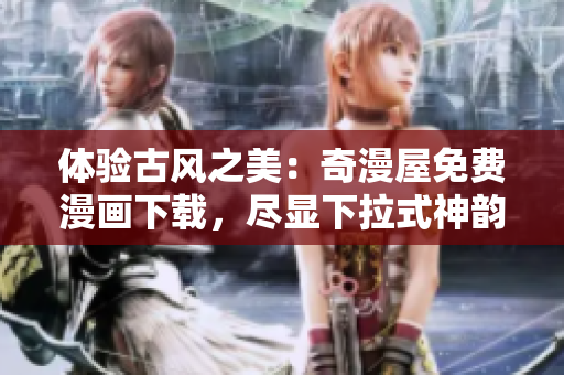 體驗古風之美：奇漫屋免費漫畫下載，盡顯下拉式神韻