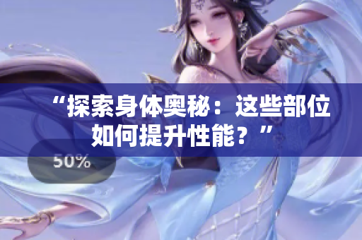 “探索身體奧秘：這些部位如何提升性能？”