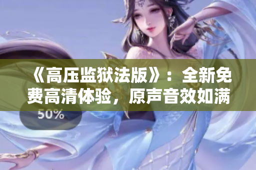 《高壓監(jiān)獄法版》：全新免費(fèi)高清體驗(yàn)，原聲音效如滿天繁星閃耀