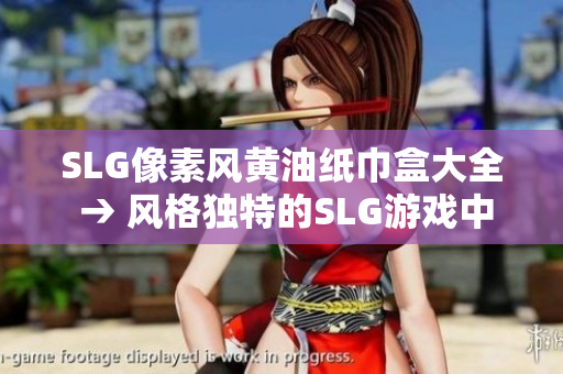 SLG像素風(fēng)黃油紙巾盒大全 → 風(fēng)格獨(dú)特的SLG游戲中的黃油紙巾盒設(shè)計(jì)大覽