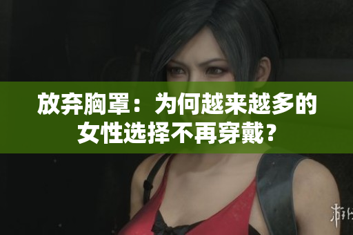 放棄胸罩：為何越來(lái)越多的女性選擇不再穿戴？