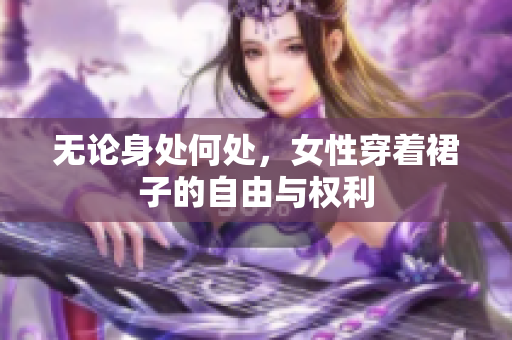 無(wú)論身處何處，女性穿著裙子的自由與權(quán)利