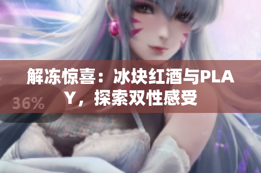 解凍驚喜：冰塊紅酒與PLAY，探索雙性感受