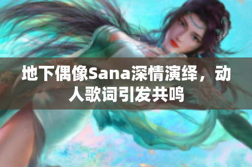 地下偶像Sana深情演繹，動(dòng)人歌詞引發(fā)共鳴