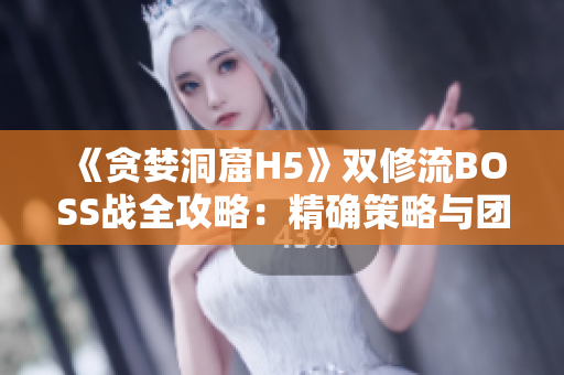 《貪婪洞窟H5》雙修流BOSS戰(zhàn)全攻略:精確策略與團(tuán)隊(duì)協(xié)作解析 《貪婪洞窟H5》雙修流BOSS戰(zhàn)全攻略:精確策略與團(tuán)隊(duì)協(xié)作解析
