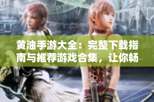 黃油手游大全:完整下載指南與推薦游戲合集,讓你暢享無盡樂趣! 黃油手游大全:完整下載指南與推薦游戲合集,讓你暢享無盡樂趣!