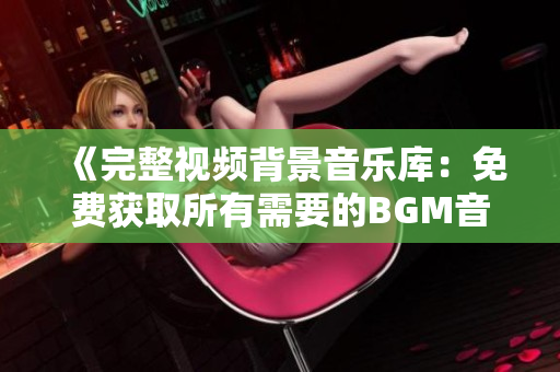 《完整視頻背景音樂庫：免費獲取所有需要的BGM音軌！》