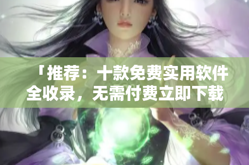 「推薦：十款免費實用軟件全收錄，無需付費立即下載」