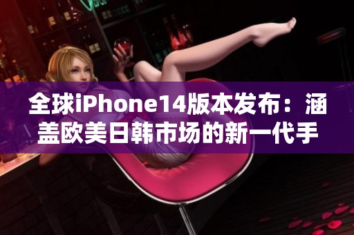 全球iPhone14版本發(fā)布：涵蓋歐美日韓市場的新一代手機