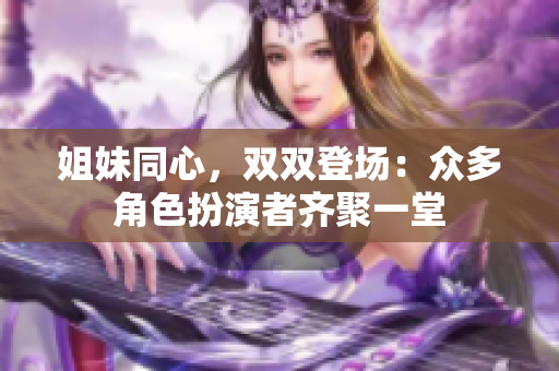 姐妹同心，雙雙登場：眾多角色扮演者齊聚一堂