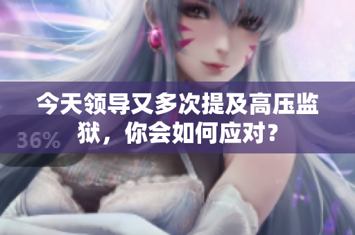 今天領(lǐng)導(dǎo)又多次提及高壓監(jiān)獄，你會(huì)如何應(yīng)對(duì)？