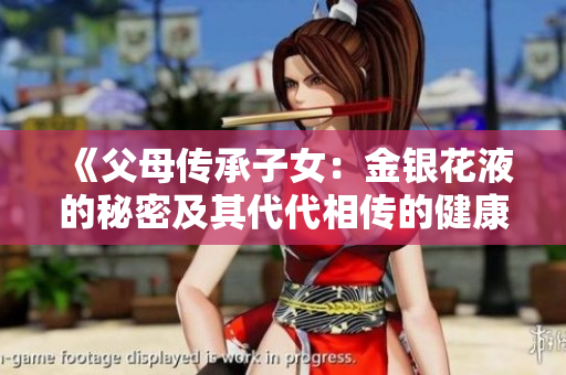 《父母?jìng)鞒凶优航疸y花液的秘密及其代代相傳的健康價(jià)值》