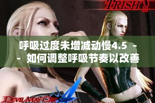 呼吸過(guò)度未增減動(dòng)慢4.5  --  如何調(diào)整呼吸節(jié)奏以改善身體狀態(tài)