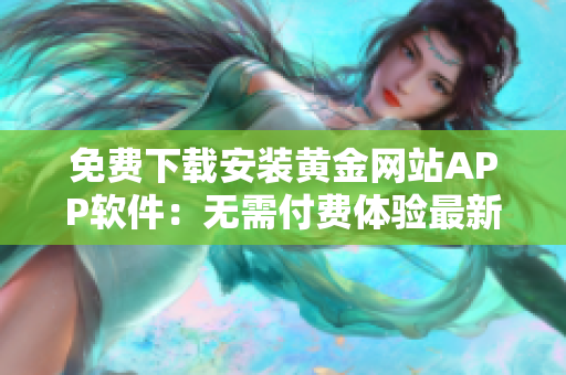 免費下載安裝黃金網(wǎng)站APP軟件：無需付費體驗最新版