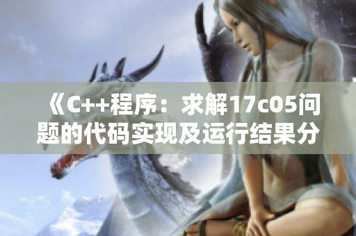 《C++程序：求解17c05問題的代碼實現(xiàn)及運行結(jié)果分析》