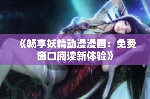 《暢享妖精動漫漫畫：免費窗口閱讀新體驗》