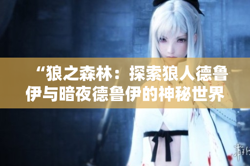 “狼之森林：探索狼人德魯伊與暗夜德魯伊的神秘世界”