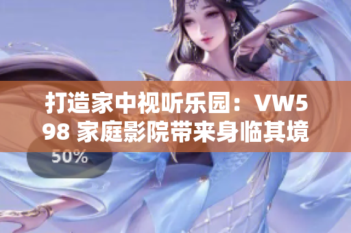 打造家中視聽(tīng)樂(lè)園：VW598 家庭影院帶來(lái)身臨其境的視聽(tīng)體驗(yàn)