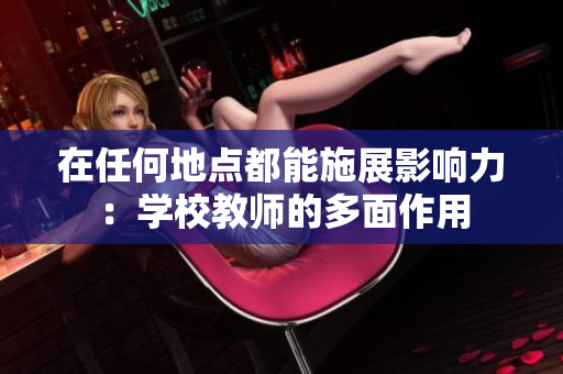 在任何地點(diǎn)都能施展影響力:學(xué)校教師的多面作用 在任何地點(diǎn)都能施展影響力:學(xué)校教師的多面作用