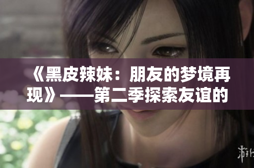 《黑皮辣妹：朋友的夢境再現(xiàn)》——第二季探索友誼的夢幻旅程