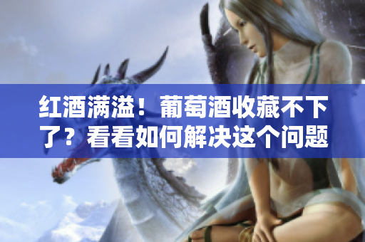 紅酒滿溢！葡萄酒收藏不下了？看看如何解決這個問題1v2