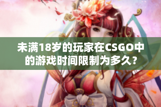 未滿18歲的玩家在CSGO中的游戲時(shí)間限制為多久？