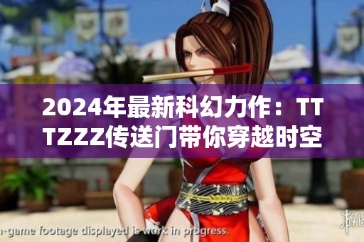 2024年最新科幻力作：TTTZZZ傳送門帶你穿越時(shí)空