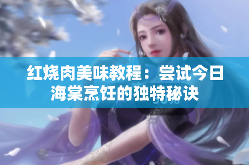 紅燒肉美味教程：嘗試今日海棠烹飪的獨(dú)特秘訣