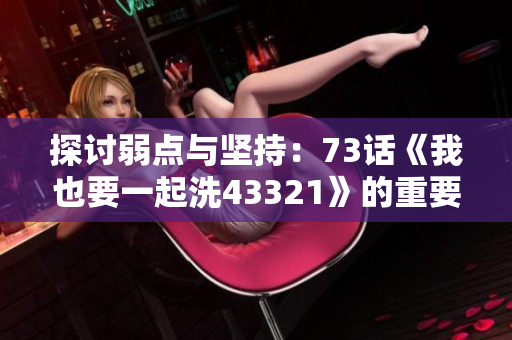 探討弱點與堅持：73話《我也要一起洗43321》的重要主題