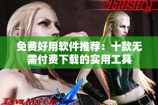 免費(fèi)好用軟件推薦：十款無(wú)需付費(fèi)下載的實(shí)用工具