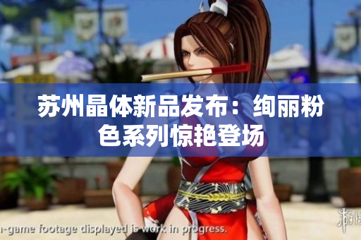 蘇州晶體新品發(fā)布：絢麗粉色系列驚艷登場(chǎng)