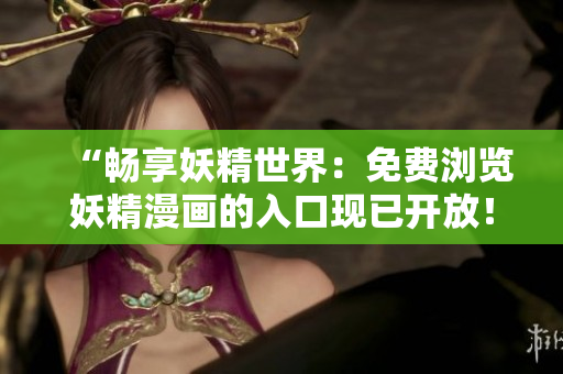 “暢享妖精世界：免費(fèi)瀏覽妖精漫畫的入口現(xiàn)已開(kāi)放！登錄即刻解鎖精彩內(nèi)容！”