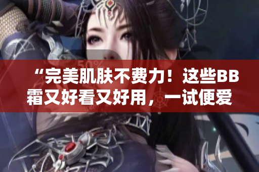 “完美肌膚不費力！這些BB霜又好看又好用，一試便愛不釋手！”