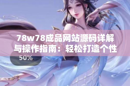 78w78成品網(wǎng)站源碼詳解與操作指南：輕松打造個性網(wǎng)站的方法