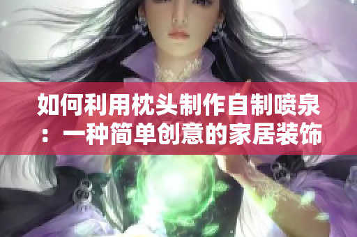 如何利用枕頭制作自制噴泉：一種簡單創(chuàng)意的家居裝飾方法