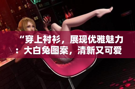 “穿上襯衫，展現(xiàn)優(yōu)雅魅力：大白兔圖案，清新又可愛”