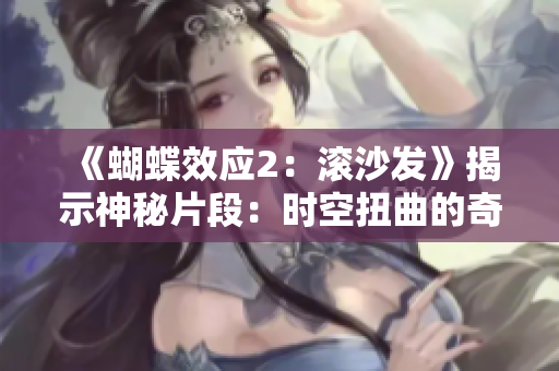 《蝴蝶效應2：滾沙發(fā)》揭示神秘片段：時空扭曲的奇跡